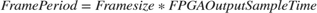 $FramePeriod = Frame size * FPGAOutputSampleTime$