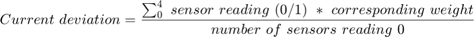 $$ Current\ deviation = \frac{\sum_0^4\ sensor\ reading\ (0/1)\ *\&#10;corresponding\ weight}{number\ of\ sensors\ reading\ 0} $$