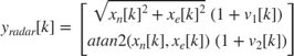 $$ y_{radar}[k] = \left[
 \begin{array}{c}
 \sqrt{x_n[k]^2+x_e[k]^2} \; (1+v_1[k]) \\
 atan2(x_n[k], x_e[k]) \; (1+v_2[k]) \\
 \end{array}
 \right]
$$