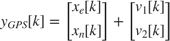 $$ y_{GPS}[k] = \left[
 \begin{array}{c}
 x_e[k] \\
 x_n[k]
 \end{array}
 \right] +
 \left[
 \begin{array}{c}
 v_1[k] \\
 v_2[k]
 \end{array}
 \right]
$$