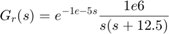 $$ G_r(s) = e^{-1e-5s}\frac{1e6}{s(s+12.5)} $$