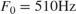 ${F_0} = 510{\rm{ Hz}} $