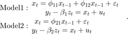 $$\begin{array}{*{20}{l}}&#10;{{\rm{Model 1:}}\begin{array}{*{20}{c}}&#10;{{x_t} = {\phi _{11}}{x_{t - 1}} + {\phi _{12}}{x_{t - 1}} + {\varepsilon _t}}\\&#10;{{y_t} - {\beta _1}{z_t} = {x_t} + {u_t}}&#10;\end{array}}\\&#10;{{\rm{Model 2:}}\begin{array}{*{20}{c}}&#10;{{x_t} = {\phi _{21}}{x_{t - 1}} + {\varepsilon _t}}\\&#10;{{y_t} - {\beta _2}{z_t} = {x_t} + {u_t}}&#10;\end{array}}&#10;\end{array}.$$