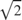 $\sqrt{2}$