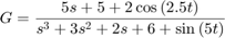 $$G = \frac{{5s + 5 + 2\cos \left( {2.5t} \right)}}{{{s^3}&#10; + 3{s^2} + 2s + 6 + \sin \left( {5t} \right)}}$$