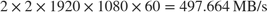 $2\times 2\times 1920\times 1080\times 60 = 497.664 \, \textrm{MB/s}$
